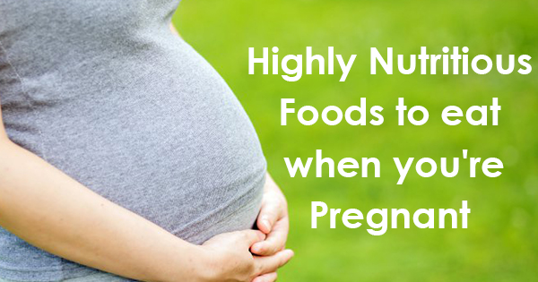 Highly Nutritious Foods to eat when youre Pregnant